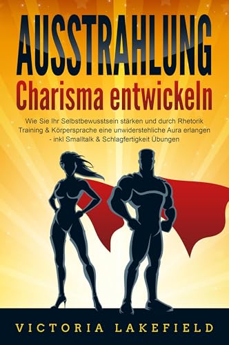 AUSSTRAHLUNG - Charisma entwickeln: Wie Sie Ihr Selbstbewusstsein stärken und durch Rhetorik Training & Körpersprache eine unwiderstehliche Aura erlangen - inkl. Smalltalk & Schlagfertigkeit Übungen