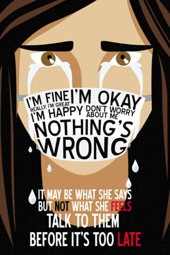 I'm fine, Really, I'm Great. I'm Okay, Don't Worry About Me. Nothing's Wrong. It may be what she says but not what she fells. Talk to them before it's too late.: Journal/Note