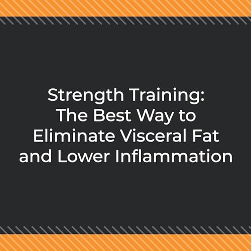 Strength Training: The Best Way to Eliminate Visceral Fat and Lower Inflammation