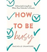 How to Be Busy: Unhurried Living Even When Your Calendar Is Chaotic