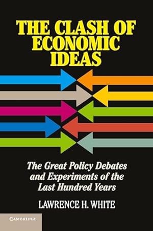 The Clash of Economic Ideas: The Great Policy Debates and Experiments of the Last Hundred Years