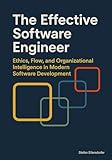 The Effective Software Engineer: Ethics, Flow, and Organizational Intelligence in Modern Software Development