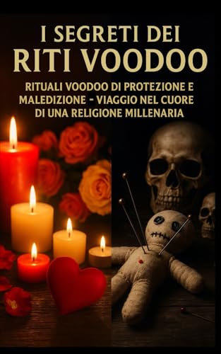 I Segreti dei Riti Voodoo: Rituali Voodoo di Protezione e Maledizione - Viaggio nel Cuore di una Religione Millenaria