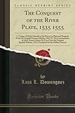  The Conquest of the River Plate, 1535 1555: I. Voyage of Ulrich Schmidt to the Rivers La Plata and Paragual From the Original German Edition, 1567; II. The Commentaries of Alvar Nunez Cabeza De Vac...