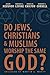 Do Jews, Christians and Muslims Worship the Same God?