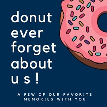 Donut Ever Forget About Us: A Few of Our Favorite Memories With You: Goodbye Memory Book for Coworkers, College Students, Friends, Retirement