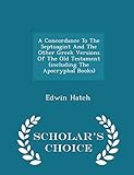 A Concordance To The Septuagint And The Other Greek Versions Of The Old Testament (including The Apocryphal Books) - Scholar's Choice Edition