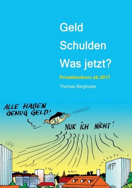 Geld - Schulden - was jetzt?: Vom Umgang mit Geld, Schulden und Privatkonkurs – Wissenswertes in Wort und Bild - Privatkonkurs neu ab 2017