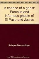 A chance of a ghost: Famous and infamous ghosts of El Paso and Juarez 0944551653 Book Cover