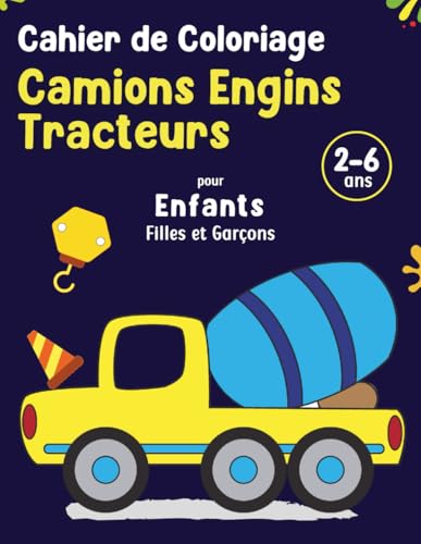 Cahier de Coloriage Camions, Engins et Tracteurs pour Enfants Filles et Garçons de 2 à 6 ans: Livre de Coloriage Relaxant. Carnet de Coloriage Educatif pour...