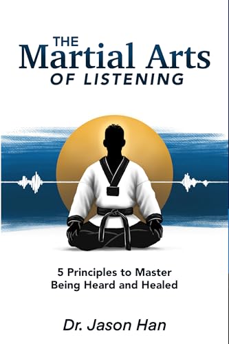 The Martial Arts of Listening: 5 Principles to Master Being Heard and Healed