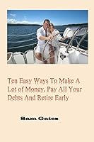 Ten Easy Ways to Make A Lot of Money, Pay All Your Debts and Retire Early 1508775397 Book Cover