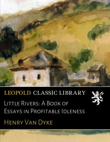 Little Rivers: A Book of Essays in Profitable Idleness