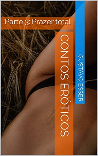 CONTOS ERÓTICOS - Uma imersão no prazer sem pudores (18+): Parte 3: Prazer total (CONTOS ERÓTICOS: U