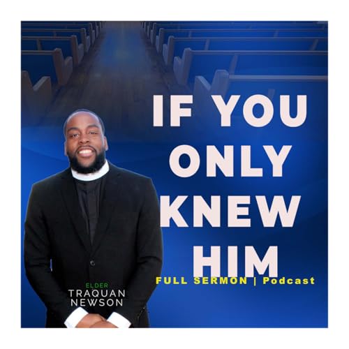 IF YOU ONLY KNEW HIM | Elder Traquan Newson | Sermon Podcast