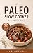 Paleo Slow Cooker: The Ultimate Paleo Crock-Pot Cookbook: Top 50 Simple, Fast And Easy, Delicious and Nutritious Meals: Paleo Diet Cooking: Healthy Gluten ... Free Recipes (Awesome Paleo Recipes Book 3)