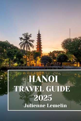 HANOI TRAVEL GUIDE 2025: Discover Hanoi’s Accommodations, tourist attractions and spots. Practical Tips and Local Insights