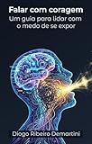 Falar com coragem: Um guia para superar o medo de se expor (Portuguese Edition)