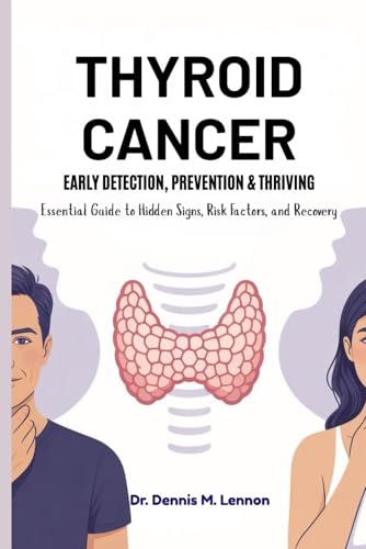 THYROID CANCER EARLY DETECTION, PREVENTION & THRIVING: Essential Guide to Hidden Signs, Risk Factors, and Recovery