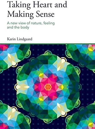 Taking Heart and Making Sense: A New View of Nature, Feeling and the Body