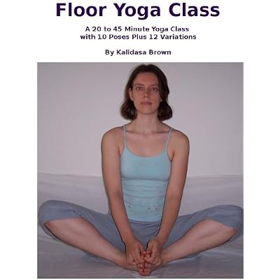 Floor Yoga Class -- A 20 to 45 Minute Yoga Class with 10 Poses Plus 12 Variations