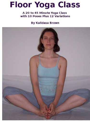 Floor Yoga Class A 20 To 45 Minute Yoga Class With 10 Poses Plus 12 Variations Yoga With Kalidasa Kindle Edition By Brown Kalidasa Health Fitness Dieting Kindle Ebooks Amazon Com