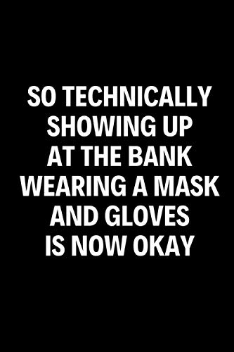 So Technically Showing Up at The Bank Wearing A Mask and Gloves is Now Okay: Funny Sarcastic 2020 Themed Blank Lined Notebook/Journal, Perfect Complimentary Gag Gift for Mom, Dad, Coworker, and Family