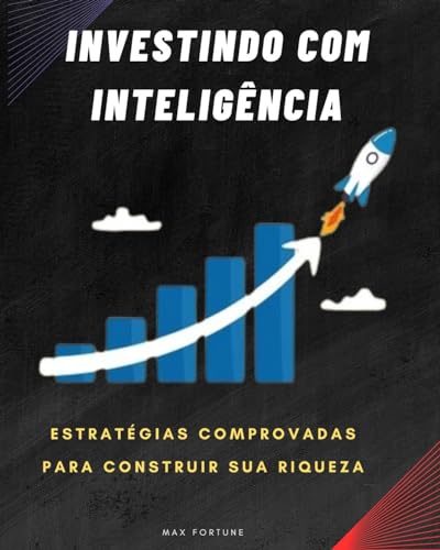 INVESTINDO COM INTELIGÊNCIA: ESTRATÉGIAS COMPROVADAS PARA CONSTRU...