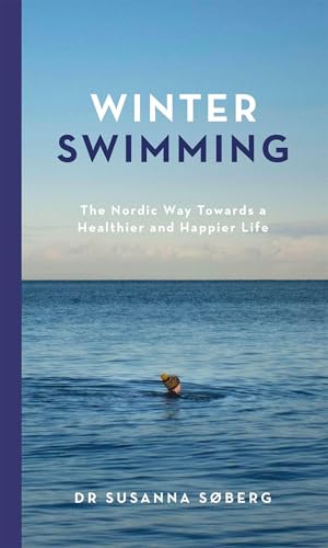 Winter Swimming: The Nordic Way Towards a Healthier and Happier Life: Søberg, Susanna