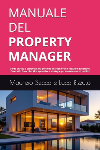 MANUALE DEL PROPERTY MANAGER: Guida pratica e completa alla gestione di affitti brevi e locazioni turistiche in Italia. Contratti, fisco, checklist operative e strategie per massimizzare i profitt