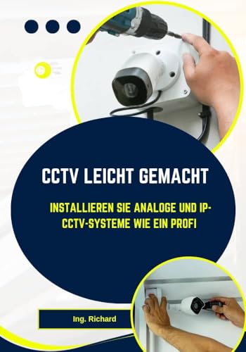 CCTV LEICHT GEMACHT: Installieren Sie analoge und IP-CCTV-Systeme wie ein Profi (German Edition)