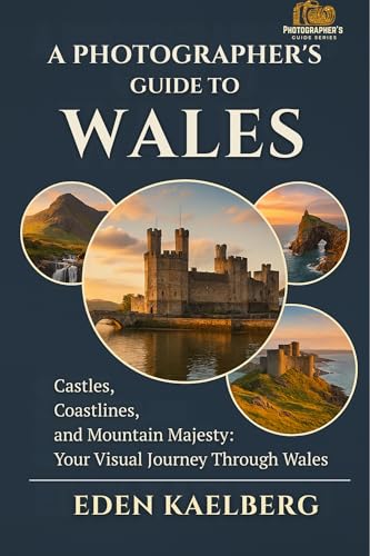 A Photographer's Guide to Wales: Castles, Coastlines, and Mountain Majesty: Your Visual Journey Through Wales (A Photographer’s Guide Series)