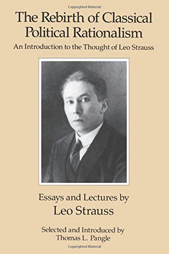 The Rebirth of Classical Political Rationalism: An Introduction to the Thought of Leo Strauss