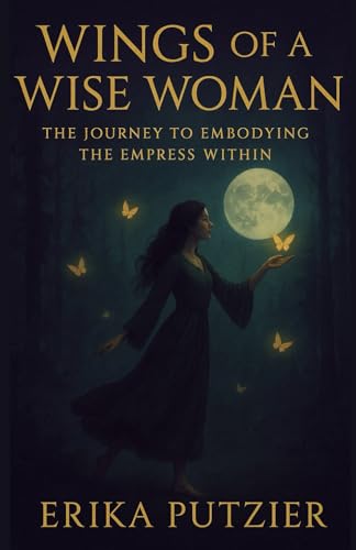 Wings of a Wise Woman: The Journey To Embodying The Empress Within