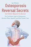 Osteoporosis Reversal Secrets (2nd Ed: Beyond the Basics): The Truth About Yoga for Osteoporosis, Vibration Plates, AlgaeCal and Other Popular Fixes
