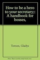 How to be a hero to your secretary;: A handbook for bosses, B0007EYP28 Book Cover