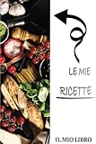 LE MIE RICETTE: LE MIE RICETTE: Il tuo taccuino, dotato di un interno chiaro che ti consente di annotare i momenti salienti e le ricette oiu importanti . (Italian Edition)