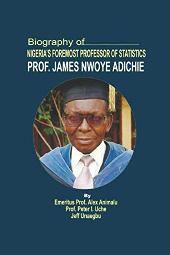 BIOGRAPHY OF NIGERIA’S FOREMOST PROFESSOR OF STATISTICS, EMERITUS PROFESSOR JAMES NWOYE ADICHIE