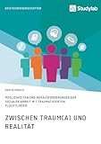Zwischen Traum(a) und Realität. Möglichkeiten und Herausforderungen der Sozialen Arbeit mit traumatisierten Flüchtlingen - Martin Mensch 