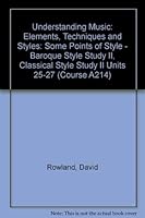 Understanding Music: Elements, Techniques and Styles: Some Points of Style - Baroque Style Study II, Classical Style Study II Units 25-27 0749211253 Book Cover