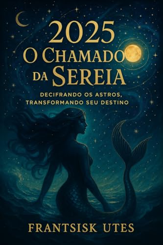 2025: O Chamado da Sereia : Decifrando os Astros, Transformando Seu Destino