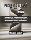  IPHONE 17 SIMPLIFIÉ (2026): Guide étape par étape pour débutants et seniors: installation, utilisation quotidienne, appareil photo, batterie et réparations courantes