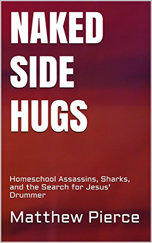 Naked Side Hugs: Homeschool Assassins, Sharks, and the Search for Jesus' Drummer