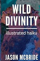 Wild Divinity: Illustrated Haiku B0BSWW7QVX Book Cover