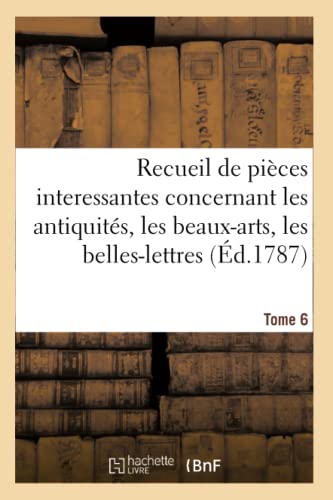 Recueil de pièces interessantes. Tome 6: concernant les antiquités, les beaux-arts, les belles-lettres et la philosophie (French Edition)