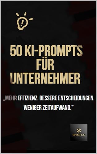 ,,50 KI-Prompts für Unternehmer.": Mehr Effizienz. Bessere Entscheidungen. Weniger Zeitaufwand! (German Edition)