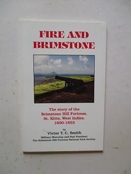 FIRE AND BRIMSTONE: THE STORY OF THE BRIMSTONE HILL FORTRESS, ST. KITTS, WEST INDIES, 1690-1853
