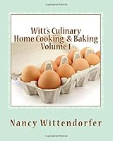 Witt's Culinary Home Cooking & Baking Volume 1: Recipes, Life Lessons & Stories for the Soul 1981401075 Book Cover