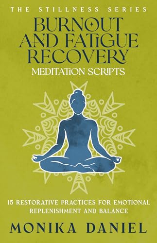 Burnout and Fatigue Recovery Meditation Scripts : 15 Restorative Practices for Emotional Replenishment and Balance (The Stillness Series Book 37)