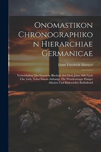 Onomastikon Chronographikon Hierarchiae Germanicae: Verzeichnisse Der Deutsche Bischöfe Seit Dem Jahre 800 Nach Chr. Geb. Nebst Einem Anhange, Die ... Und Ritterorden Enthaltend (German Edition)